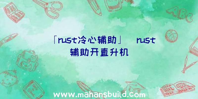 「rust冷心辅助」|rust辅助开直升机